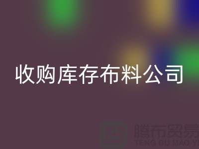收购库存布料公司都有固定的销售途径_库存布料开云手机入口官网贸易