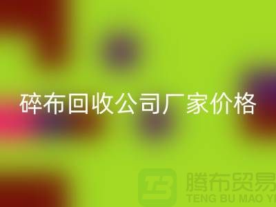 碎布开云手机入口官网公司-碎布开云手机入口官网厂家-碎布开云手机入口官网价格-上海腾布贸易