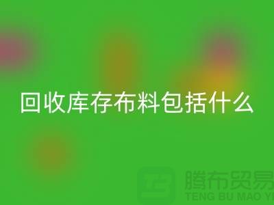 开云手机入口官网库存布料包括什么_开云手机入口官网