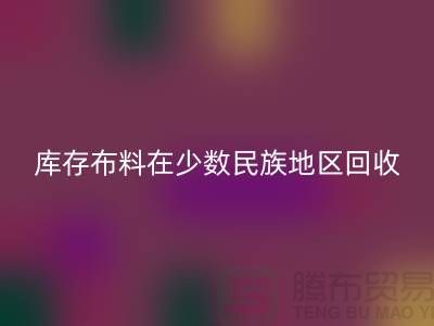 库存布料在少数民族地区如何开云手机入口官网-高价开云手机入口官网面料-开云手机入口官网布料公司