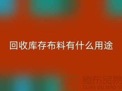 开云手机入口官网库存布料有什么用途_开云手机入口官网