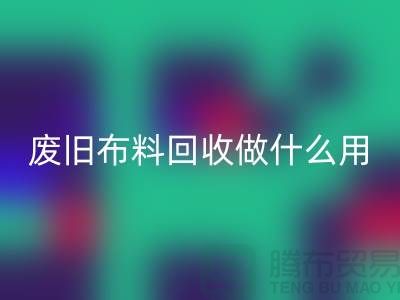 废旧布料开云手机入口官网做什么用_开云手机入口官网