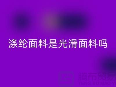 涤纶面料是光滑面料吗-涤纶面料好不好-涤纶面料开云手机入口官网厂家