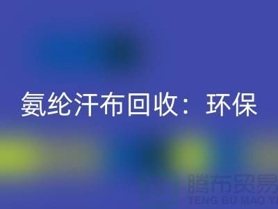 氨纶汗布开云手机入口官网：环保与时尚的完美融合-浙江纺织品开云手机入口官网公司