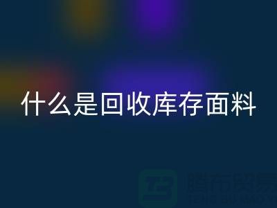 什么是开云手机入口官网库存面料？上海库存清货公司