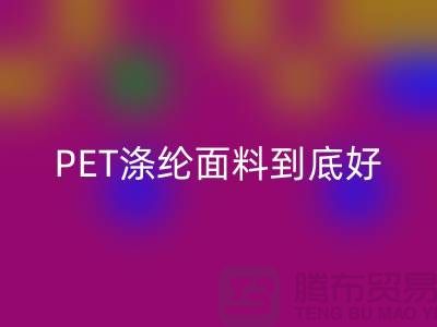 PET涤纶面料到底好在哪里-上海涤纶面料开云手机入口官网公司