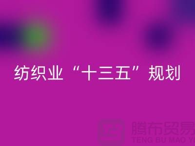 纺织业“十三五”规划两大重点调研工作-纺织面料开云手机入口官网公司