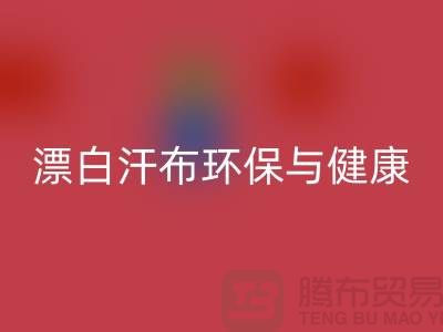 漂白汗布开云手机入口官网：环保与健康的双重保障-常熟面料开云手机入口官网厂家