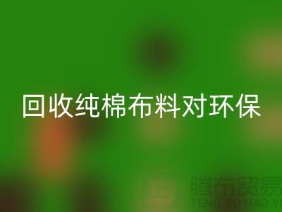 开云手机入口官网纯棉布料对环保和资源再利用具有重要意义-开云手机入口官网仓库库存