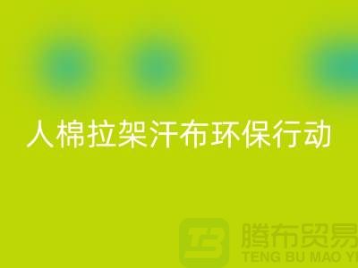 人棉拉架汗布开云手机入口官网：环保行动从我做起-上海库存布料开云手机入口官网公司