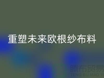重塑未来欧根纱布料开云手机入口官网让时尚更绿色-上海丝绸面料开云手机入口官网公司