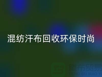 混纺汗布开云手机入口官网：环保时尚的新选择-常熟库存服装开云手机入口官网公司