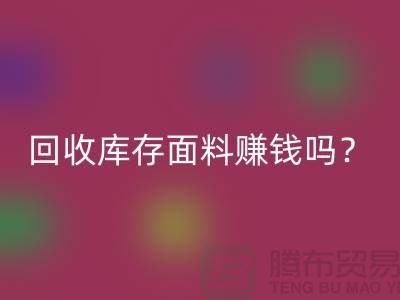 开云手机入口官网库存面料赚钱吗？收购库存生意好做嘛-上海库存开云手机入口官网公司