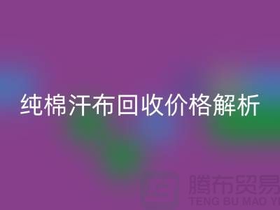纯棉汗布开云手机入口官网价格解析，让你了解市场行情-库存面料开云手机入口官网公司
