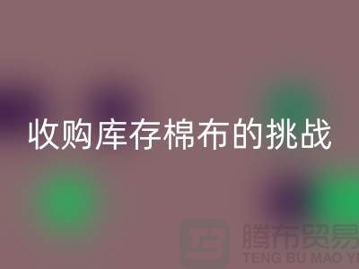 收购库存棉布是一项具有挑战性和机遇的举措-库存棉布开云手机入口官网公司