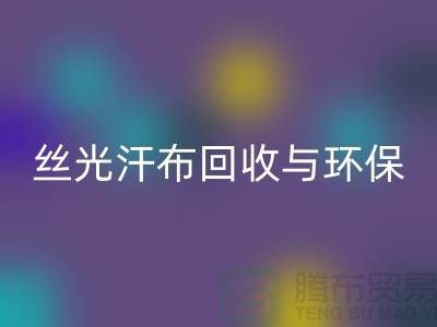 丝光汗布开云手机入口官网：环保与时尚的完美结合-南通库存布料开云手机入口官网公司