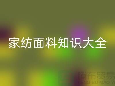 家纺面料知识大全-家纺面料开云手机入口官网厂家-家纺布料开云手机入口官网公司