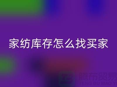 家纺库存怎么找买家？-南通家纺库存开云手机入口官网厂家