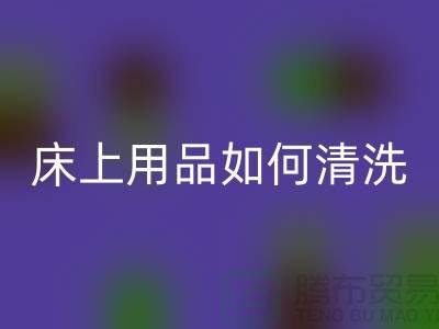 天丝床上用品如何清洗-床上用品都被你洗坏了-家纺库存开云手机入口官网公司
