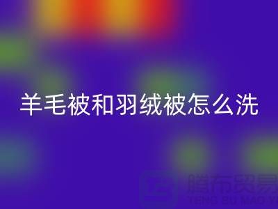 羊毛被和羽绒被怎么洗涤和保养方法-南通叠石桥库存家纺开云手机入口官网公司