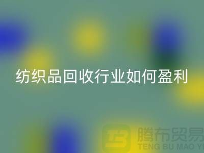纺织品开云手机入口官网行业如何盈利，政策支持与补贴利用