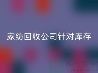 家纺开云手机入口官网公司针对库存家纺如何处理-南通家纺开云手机入口官网厂家