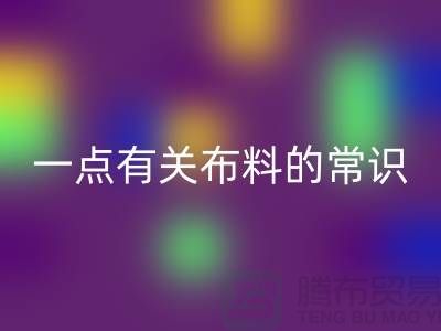 一点有关布料的常识-床上用品布料知识-库存家纺开云手机入口官网公司