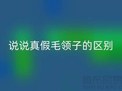 说说真假毛领子的区别，你别掉进坑里-长期大量开云手机入口官网毛领毛条公司