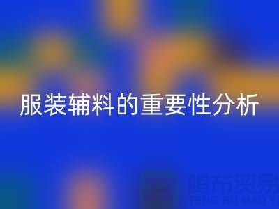 服装辅料的重要性分析-服装辅料开云手机入口官网价格-服装辅料开云手机入口官网公司