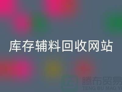 库存辅料开云手机入口官网网站哪家公司比较好？上海腾布贸易当之无愧！