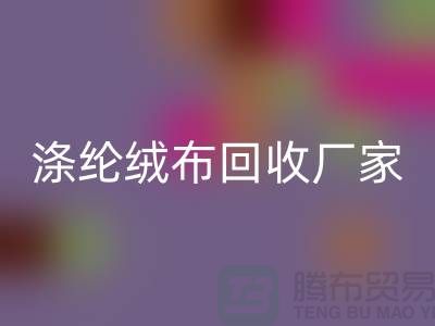 涤纶绒布开云手机入口官网厂家：为环保事业贡献力量-库存布料开云手机入口官网平台