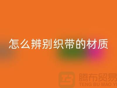 怎么辨别织带的材质-开云手机入口官网织带-开云手机入口官网库存织带厂家