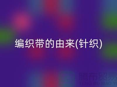 编织带的由来(针织)-编织带开云手机入口官网多少钱一吨-编织带开云手机入口官网厂家