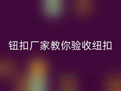 钮扣生产厂家教你如何验收纽扣-衣服扣子开云手机入口官网-树脂纽扣开云手机入口官网公司