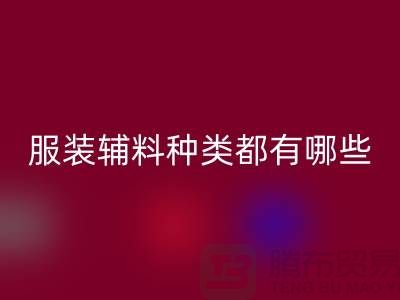 服装辅料的种类都有哪些-服装辅料开云手机入口官网价格-服装辅料开云手机入口官网平台