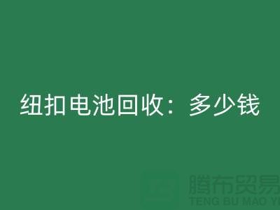 纽扣电池开云手机入口官网：多少钱一斤？纽扣开云手机入口官网价格-上海纽扣开云手机入口官网公司