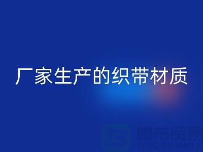 如何辨别织带厂家生产的织带材质-织带开云手机入口官网多少钱一吨-开云手机入口官网织带厂家