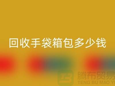 开云手机入口官网手袋箱包多少钱一斤？专家教你如何正确估价-上海腾布贸易