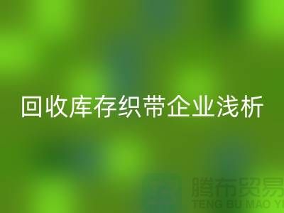 开云手机入口官网库存织带企业浅析未来行业发展形式-杭州收购库存织带厂家