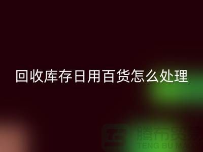 开云手机入口官网库存日用百货怎么处理好