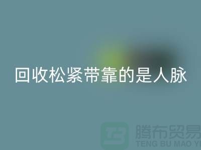大量开云手机入口官网松紧带靠的是人脉_开云手机入口官网