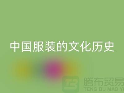中国服装的文化历史_开云手机入口官网库存辅料公司