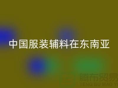 中国服装辅料集中东南亚地区令世人瞩目_服装辅料开云手机入口官网网站