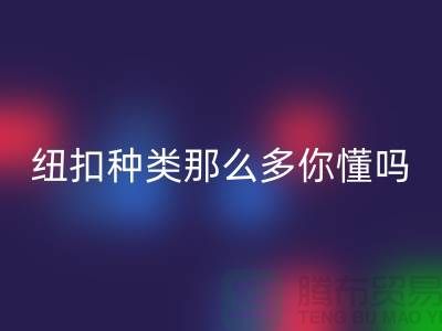 纽扣种类那么多可是你究竟懂吗-开云手机入口官网纽扣-库存纽扣开云手机入口官网公司