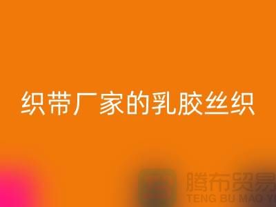 织带厂家生产的乳胶丝织带特点-开云手机入口官网库存织带-开云手机入口官网织带网站