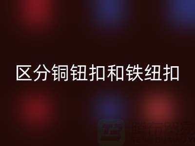 如何区分铜钮扣和铁纽扣-树脂纽扣开云手机入口官网-开云手机入口官网纽扣公司