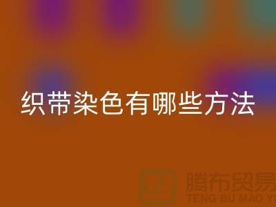 织带染色有哪些方法-经编织带开云手机入口官网价格-库存织带开云手机入口官网厂家