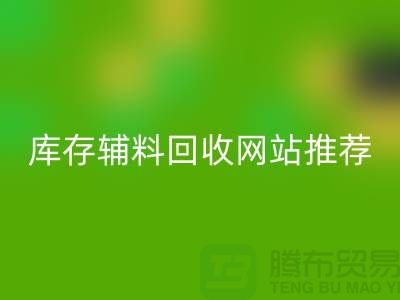 库存辅料开云手机入口官网网站推荐：上海腾布贸易助力绿色环保