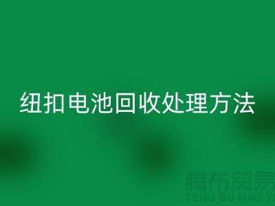 纽扣电池开云手机入口官网处理方法：环保与资源利用的双重关注-纽扣厂家