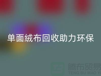绿色再生，单面绒布开云手机入口官网助力环保事业-库存布料开云手机入口官网公司